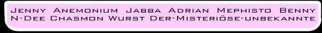 Jenny Anemonium Jabba Adrian Mephisto Benny N-Dee Chasmon Wurst Der misteriöse Unbekannte